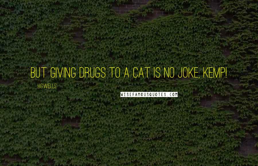 H.G.Wells Quotes: But giving drugs to a cat is no joke, Kemp!