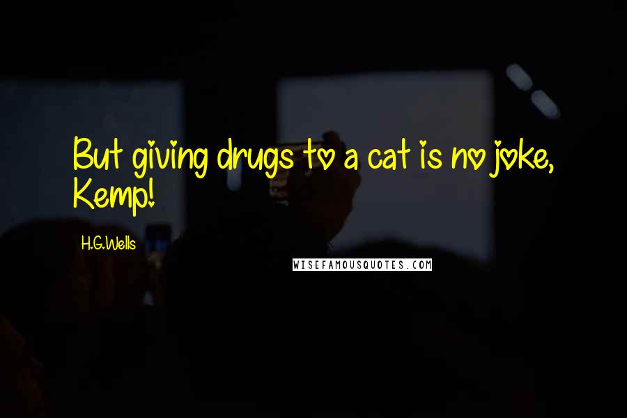 H.G.Wells Quotes: But giving drugs to a cat is no joke, Kemp!