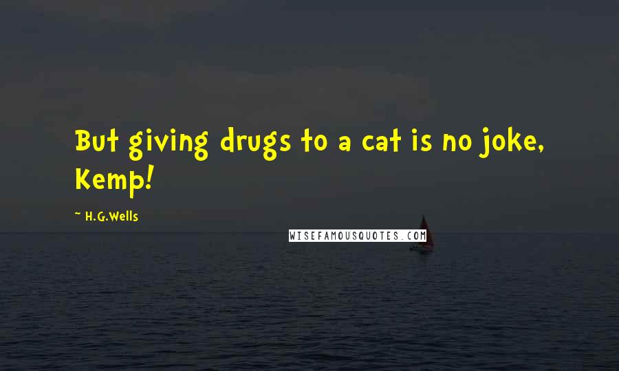 H.G.Wells Quotes: But giving drugs to a cat is no joke, Kemp!