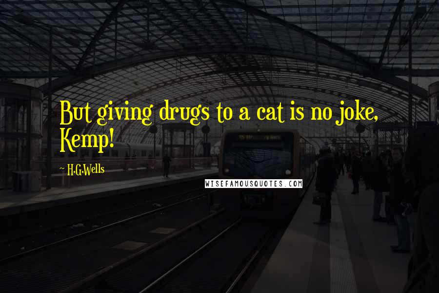 H.G.Wells Quotes: But giving drugs to a cat is no joke, Kemp!