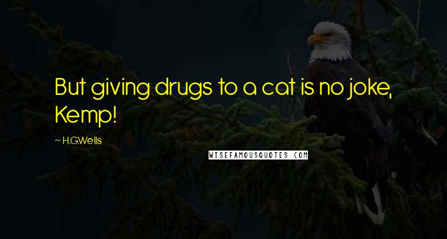 H.G.Wells Quotes: But giving drugs to a cat is no joke, Kemp!