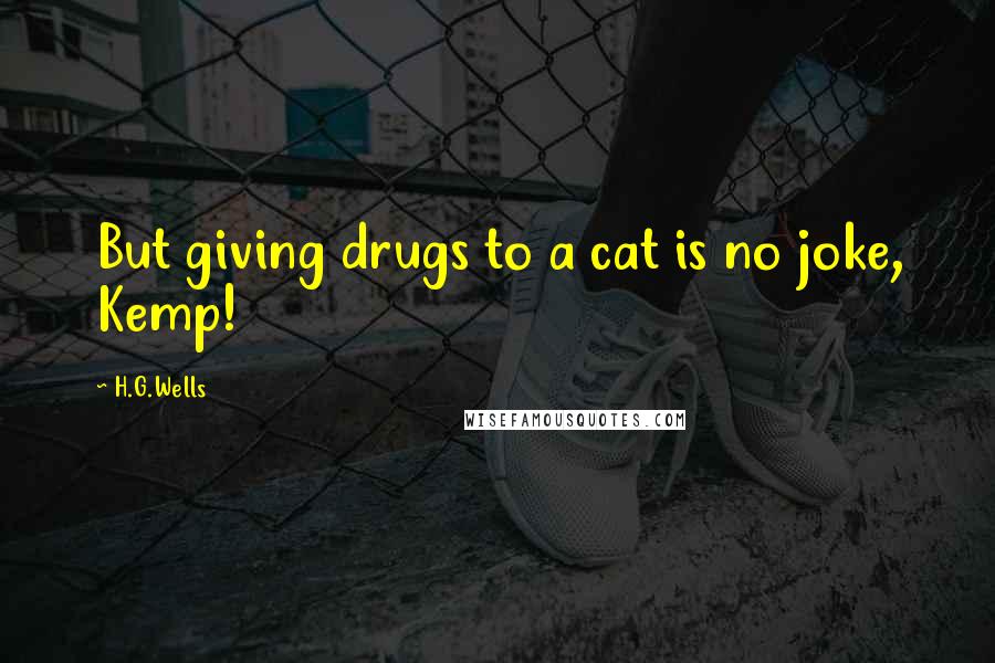 H.G.Wells Quotes: But giving drugs to a cat is no joke, Kemp!