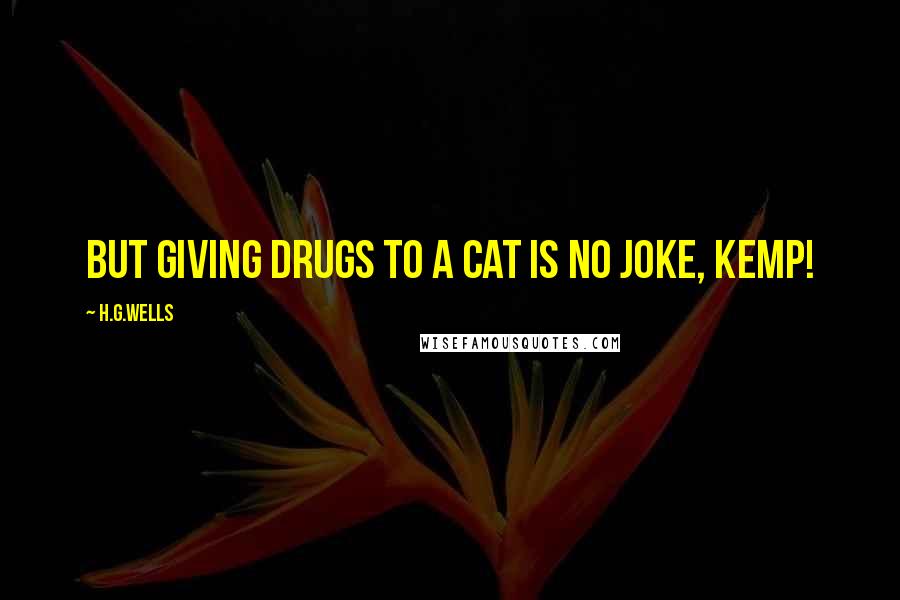 H.G.Wells Quotes: But giving drugs to a cat is no joke, Kemp!