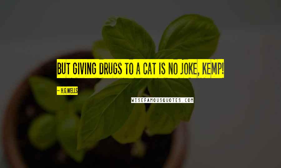 H.G.Wells Quotes: But giving drugs to a cat is no joke, Kemp!