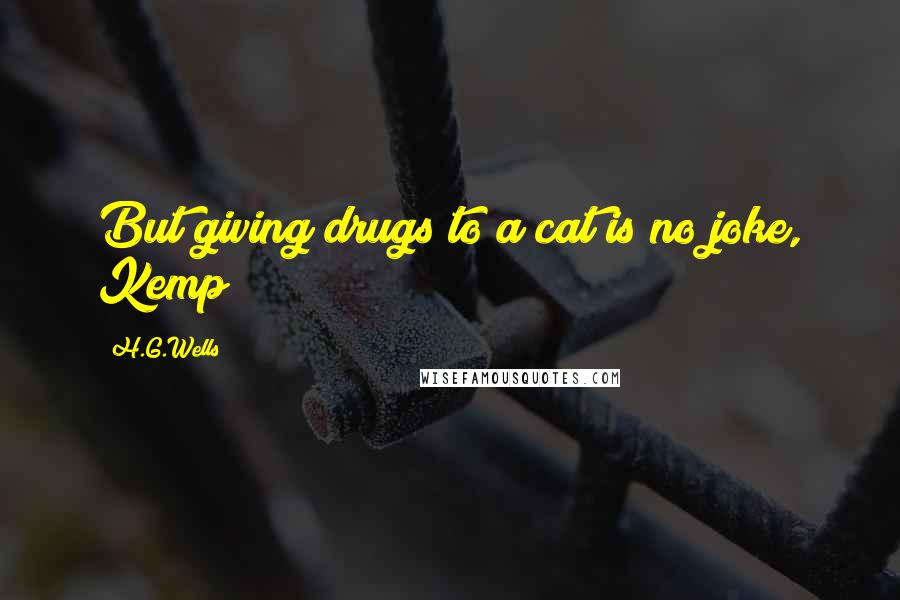 H.G.Wells Quotes: But giving drugs to a cat is no joke, Kemp!