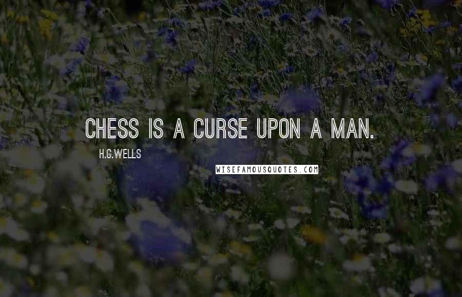 H.G.Wells Quotes: Chess is a curse upon a man.
