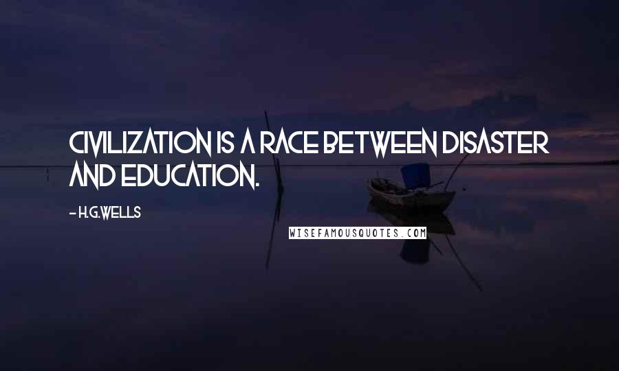 H.G.Wells Quotes: Civilization is a race between disaster and education.