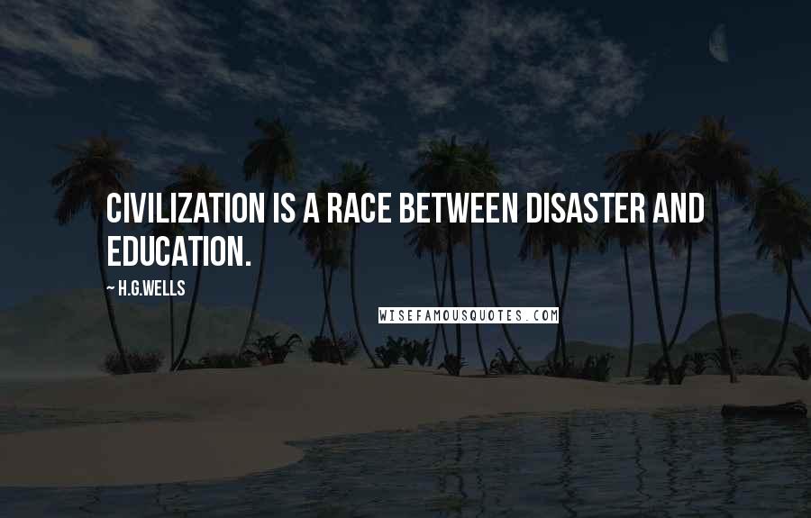 H.G.Wells Quotes: Civilization is a race between disaster and education.