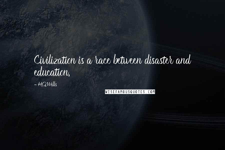 H.G.Wells Quotes: Civilization is a race between disaster and education.