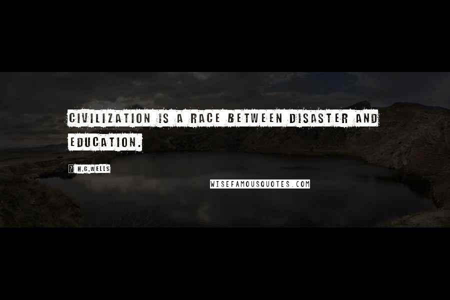 H.G.Wells Quotes: Civilization is a race between disaster and education.