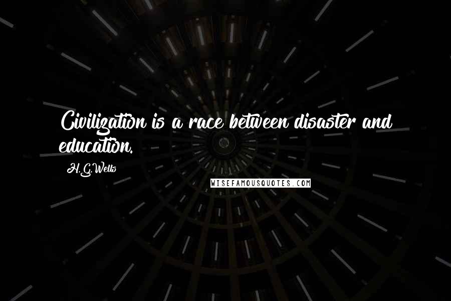 H.G.Wells Quotes: Civilization is a race between disaster and education.