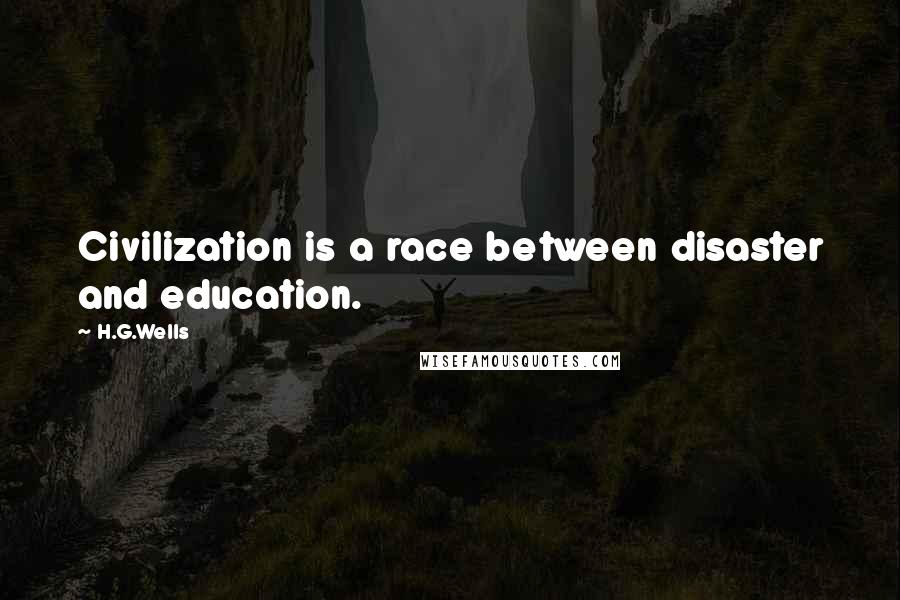 H.G.Wells Quotes: Civilization is a race between disaster and education.