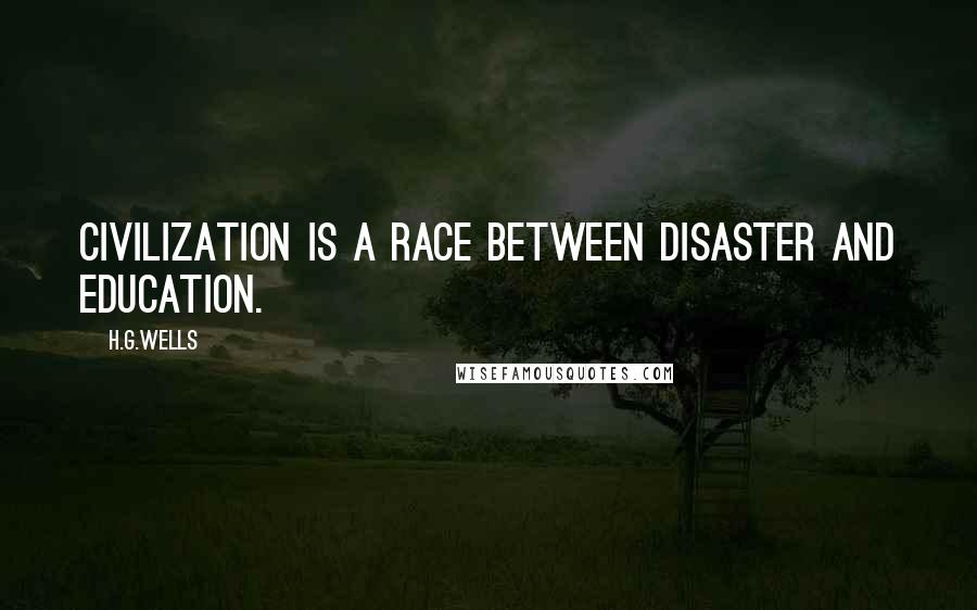 H.G.Wells Quotes: Civilization is a race between disaster and education.