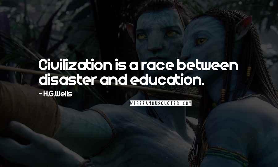 H.G.Wells Quotes: Civilization is a race between disaster and education.