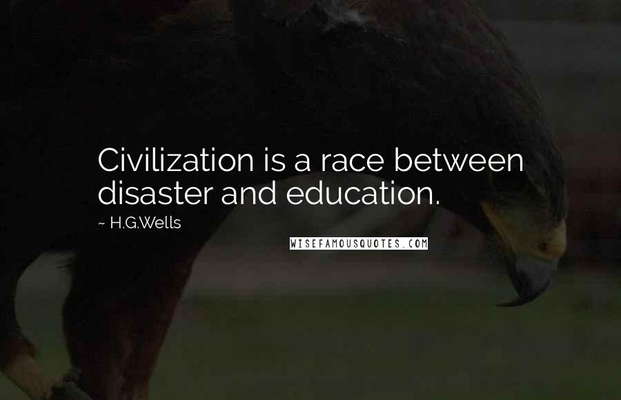 H.G.Wells Quotes: Civilization is a race between disaster and education.