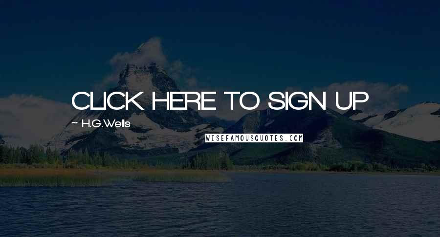 H.G.Wells Quotes: CLICK HERE TO SIGN UP