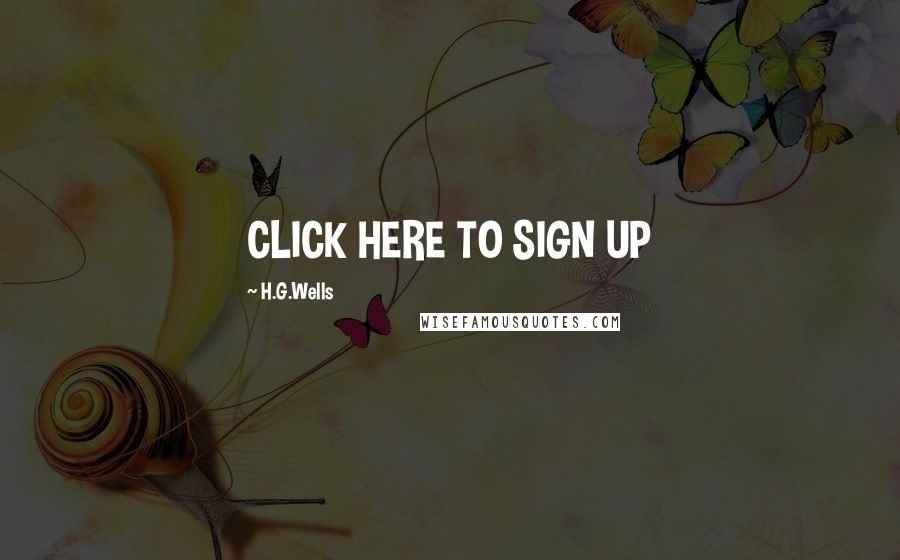 H.G.Wells Quotes: CLICK HERE TO SIGN UP