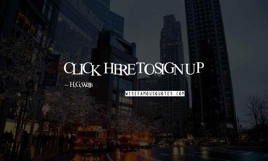 H.G.Wells Quotes: CLICK HERE TO SIGN UP
