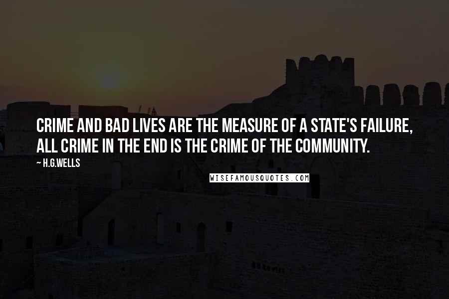 H.G.Wells Quotes: Crime and bad lives are the measure of a State's failure, all crime in the end is the crime of the community.