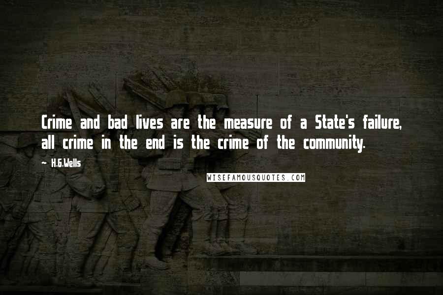 H.G.Wells Quotes: Crime and bad lives are the measure of a State's failure, all crime in the end is the crime of the community.
