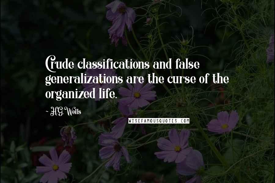 H.G.Wells Quotes: Crude classifications and false generalizations are the curse of the organized life.