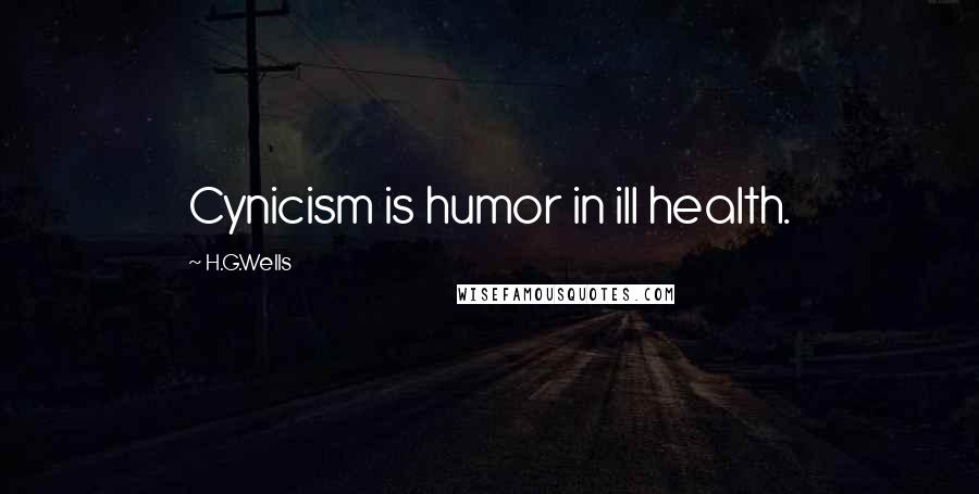 H.G.Wells Quotes: Cynicism is humor in ill health.