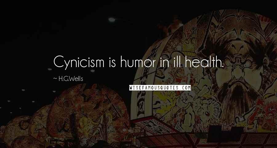 H.G.Wells Quotes: Cynicism is humor in ill health.