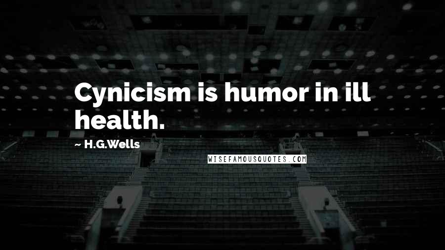 H.G.Wells Quotes: Cynicism is humor in ill health.