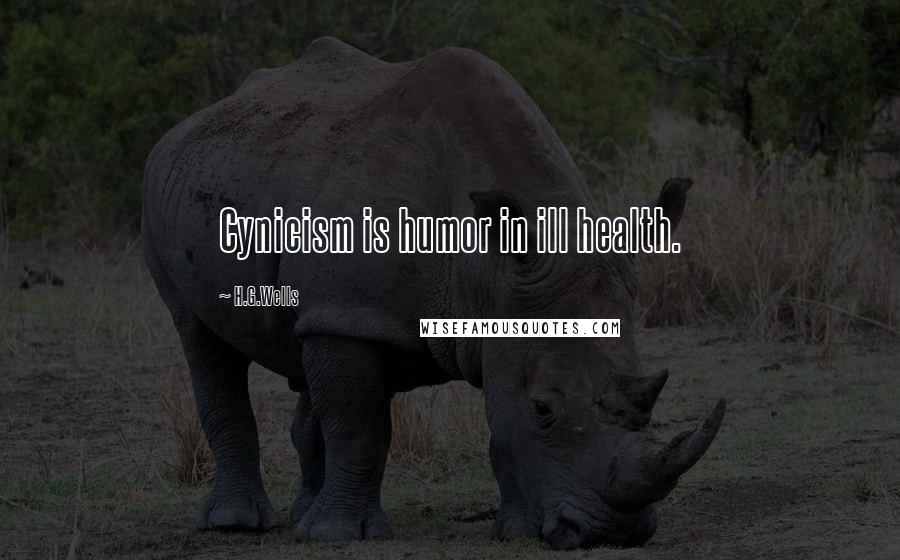 H.G.Wells Quotes: Cynicism is humor in ill health.