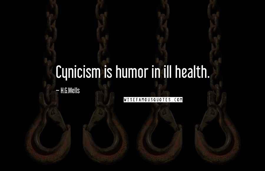 H.G.Wells Quotes: Cynicism is humor in ill health.