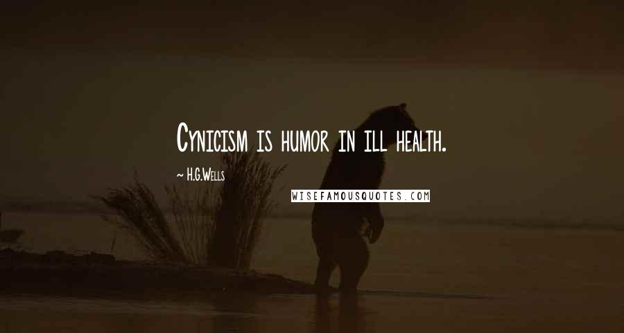 H.G.Wells Quotes: Cynicism is humor in ill health.