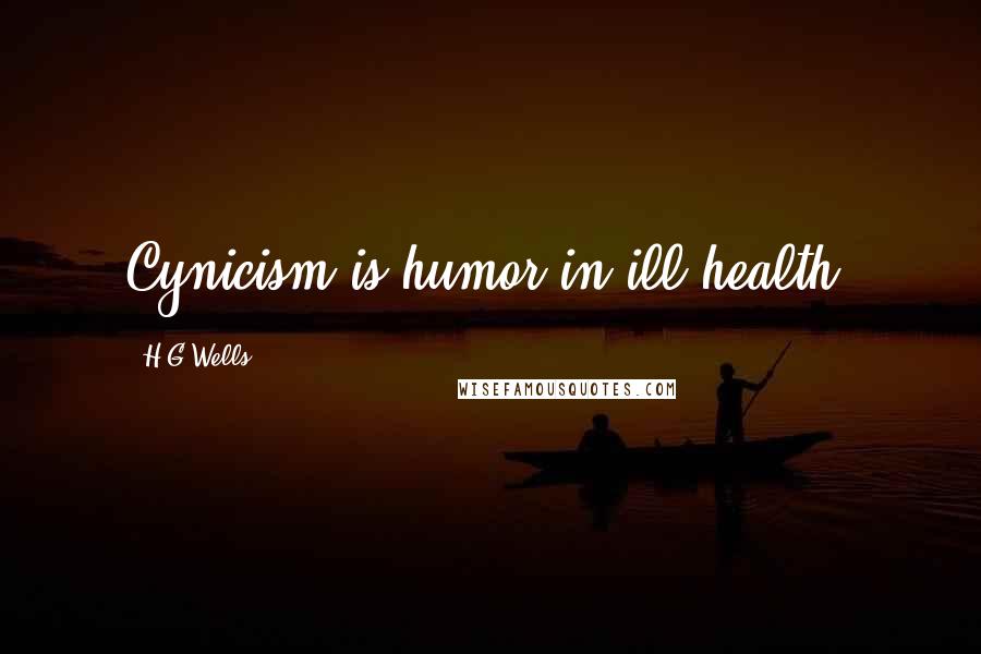 H.G.Wells Quotes: Cynicism is humor in ill health.