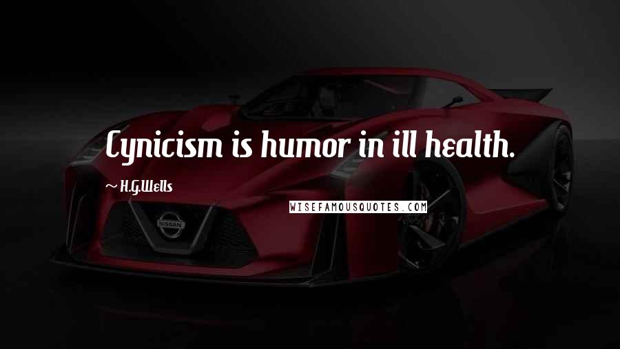 H.G.Wells Quotes: Cynicism is humor in ill health.