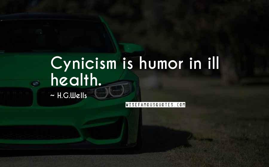 H.G.Wells Quotes: Cynicism is humor in ill health.