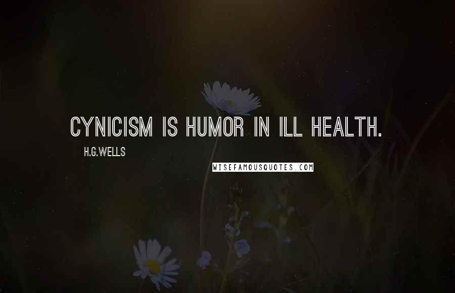 H.G.Wells Quotes: Cynicism is humor in ill health.