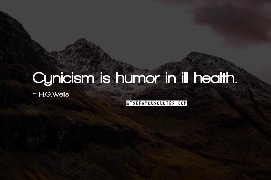 H.G.Wells Quotes: Cynicism is humor in ill health.