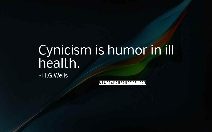 H.G.Wells Quotes: Cynicism is humor in ill health.