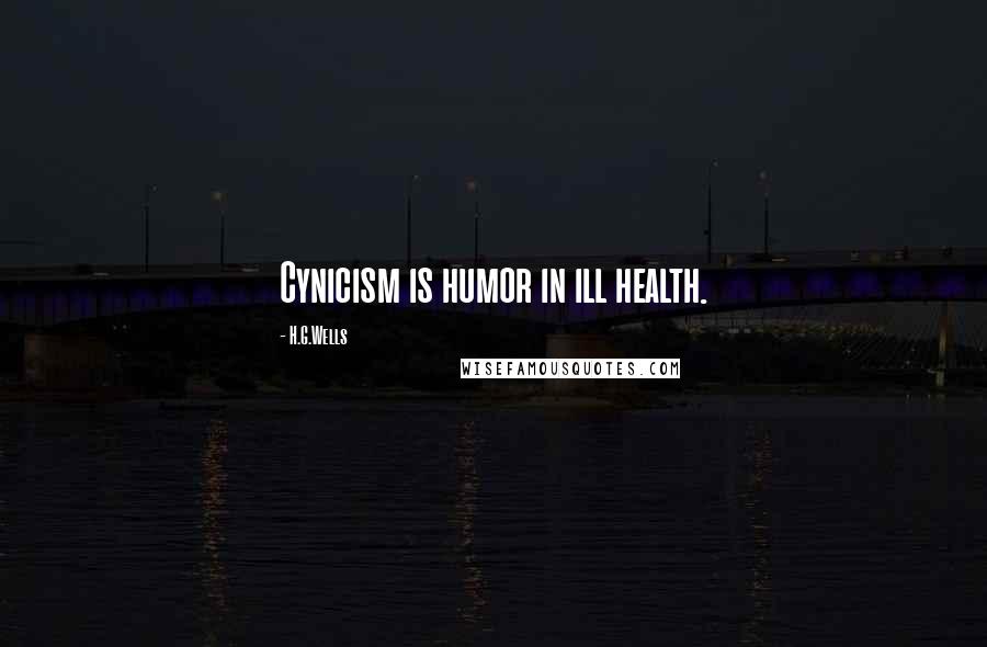 H.G.Wells Quotes: Cynicism is humor in ill health.