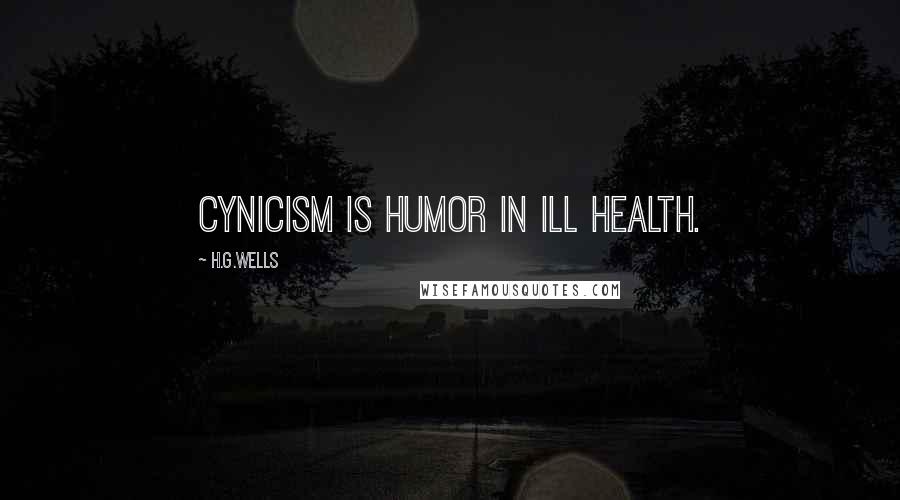 H.G.Wells Quotes: Cynicism is humor in ill health.