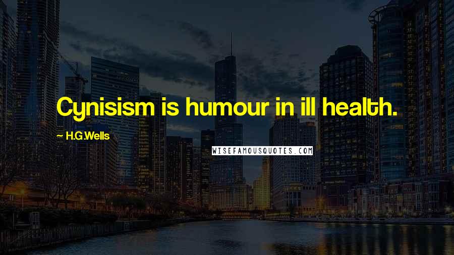 H.G.Wells Quotes: Cynisism is humour in ill health.