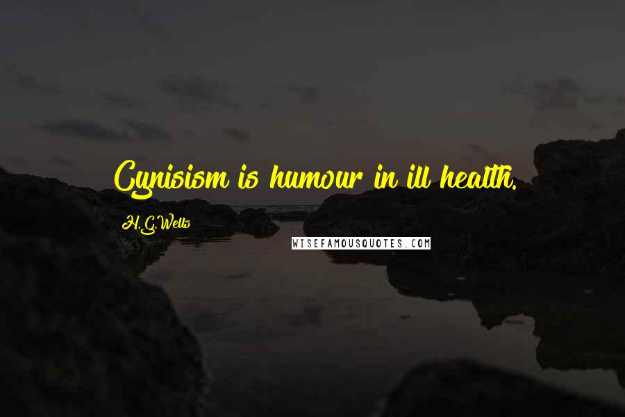 H.G.Wells Quotes: Cynisism is humour in ill health.