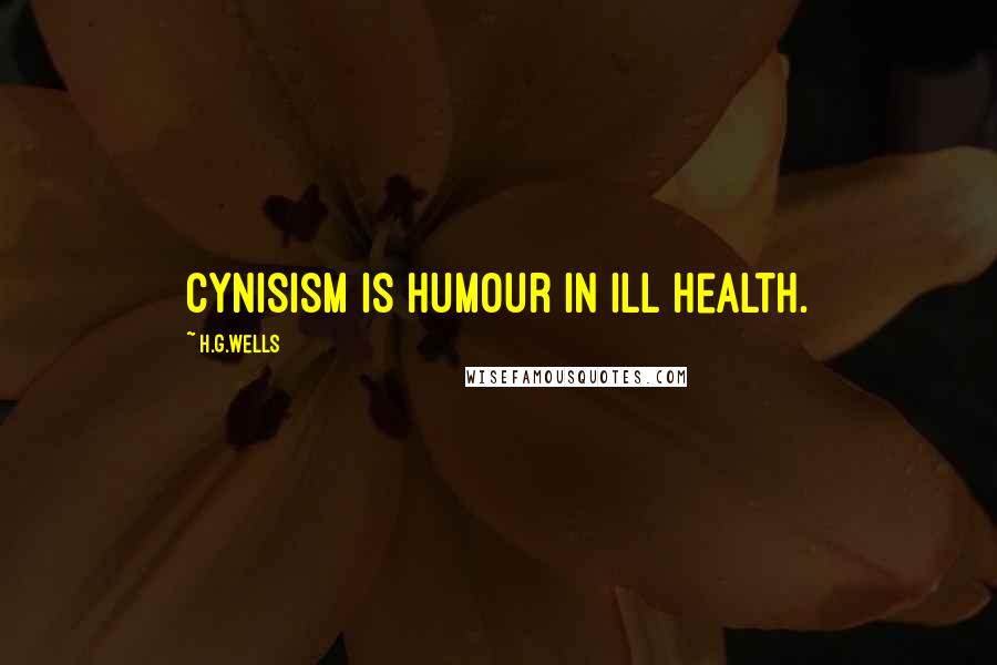 H.G.Wells Quotes: Cynisism is humour in ill health.