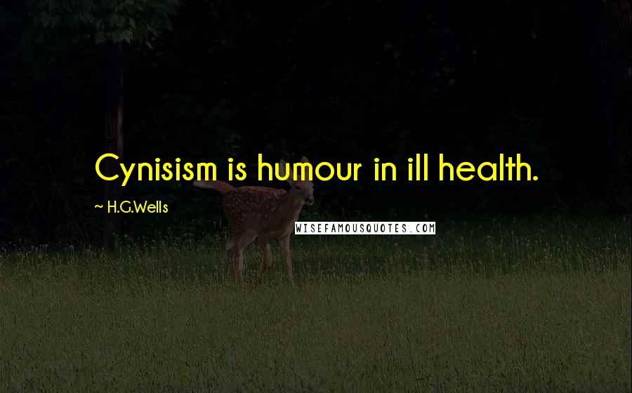 H.G.Wells Quotes: Cynisism is humour in ill health.
