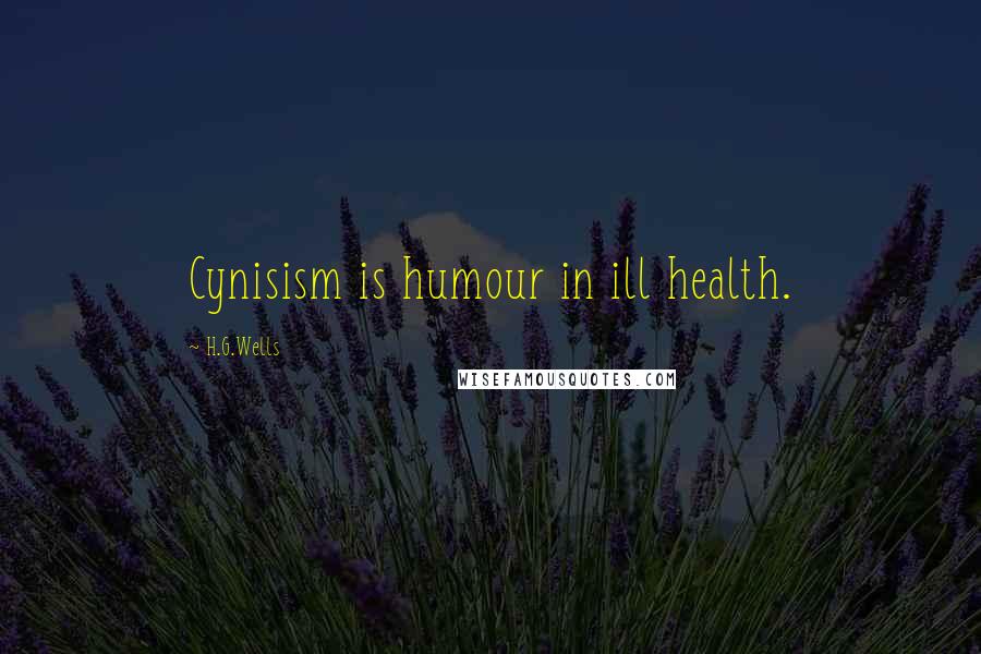 H.G.Wells Quotes: Cynisism is humour in ill health.