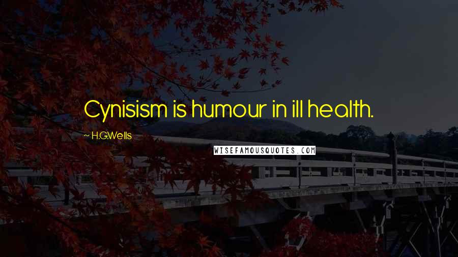 H.G.Wells Quotes: Cynisism is humour in ill health.