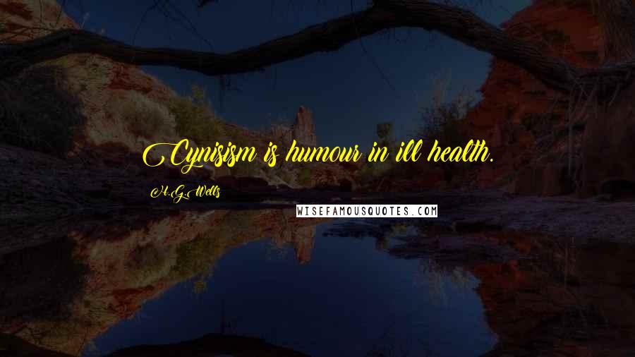 H.G.Wells Quotes: Cynisism is humour in ill health.