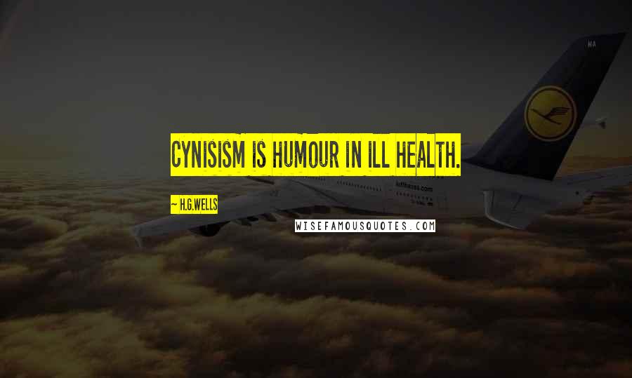 H.G.Wells Quotes: Cynisism is humour in ill health.