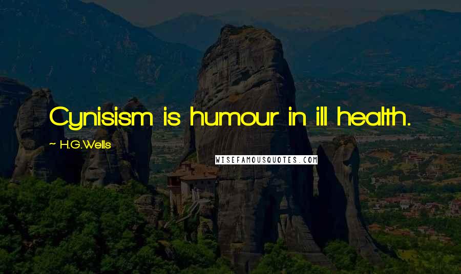 H.G.Wells Quotes: Cynisism is humour in ill health.