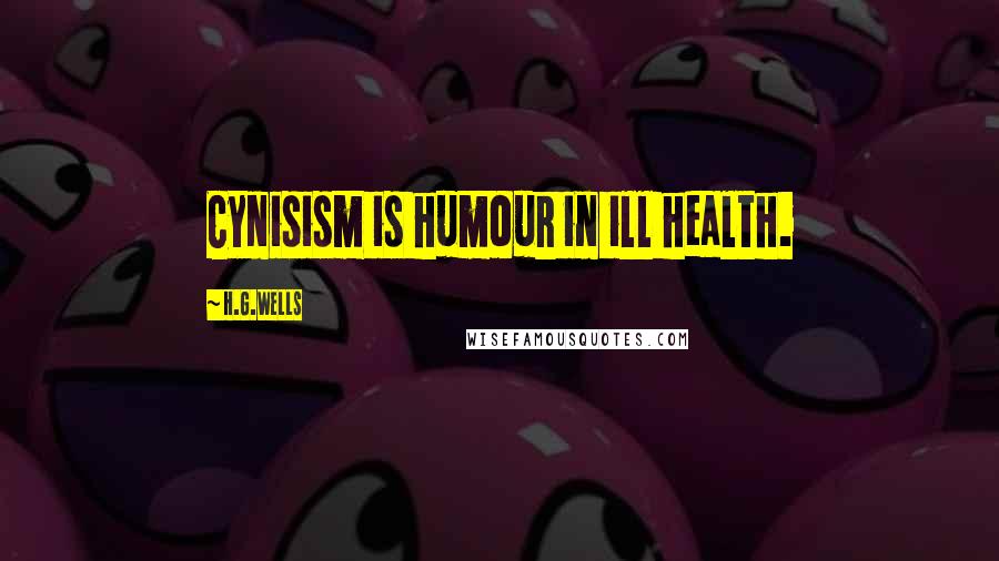 H.G.Wells Quotes: Cynisism is humour in ill health.