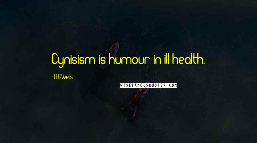 H.G.Wells Quotes: Cynisism is humour in ill health.